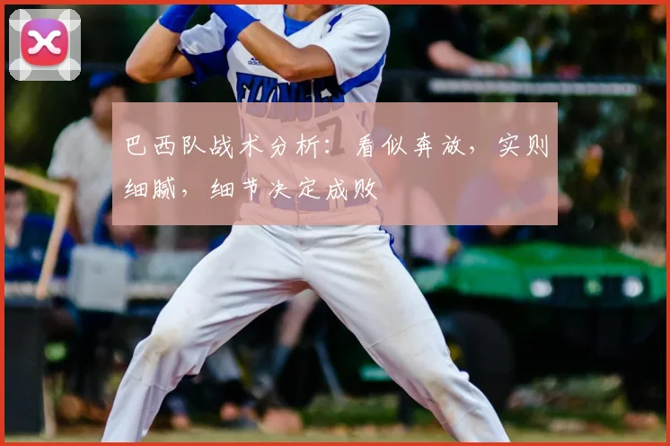 巴西队战术分析：看似奔放，实则细腻，细节决定成败