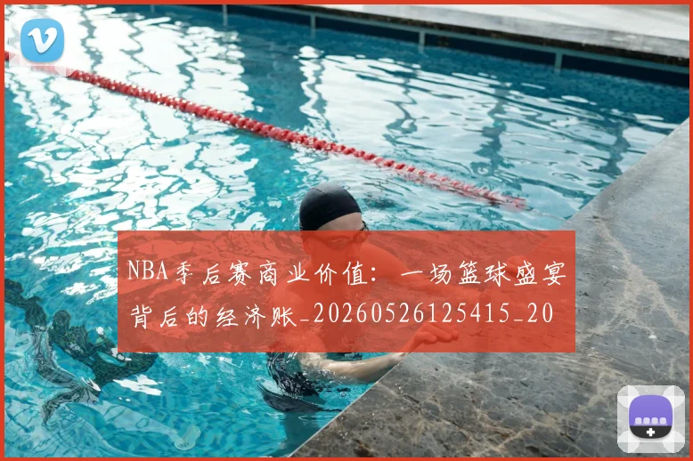 NBA季后赛商业价值：一场篮球盛宴背后的经济账_20260526125415_20260701215820