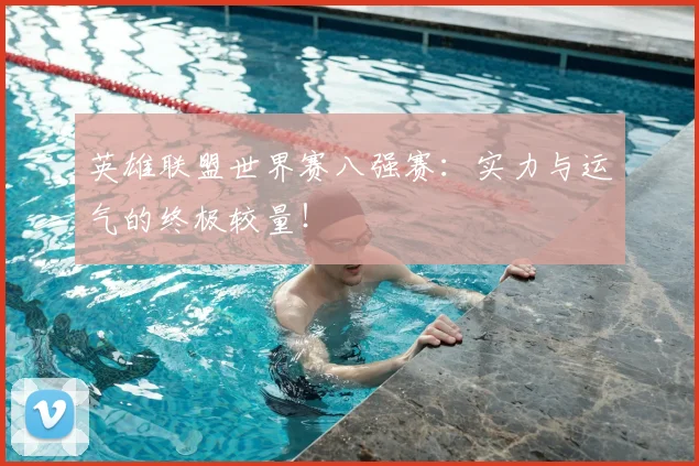 英雄联盟世界赛八强赛：实力与运气的终极较量！