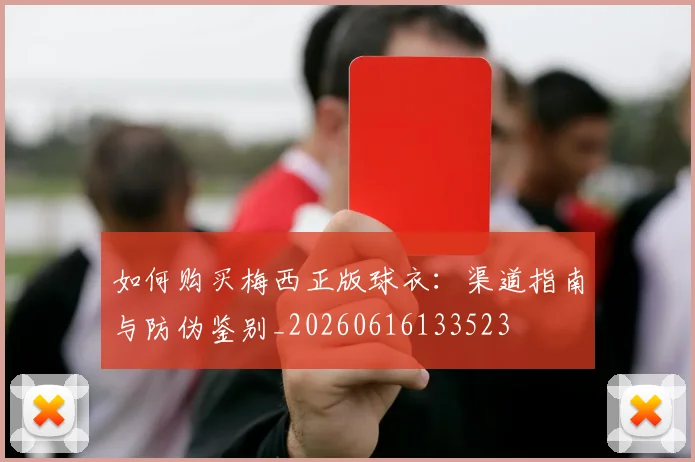 如何购买梅西正版球衣：渠道指南与防伪鉴别_20260616133523