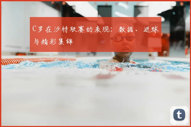 C罗在沙特联赛的表现：数据、进球与精彩集锦
