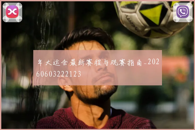 年大运会最新赛程与观赛指南_20260603222123