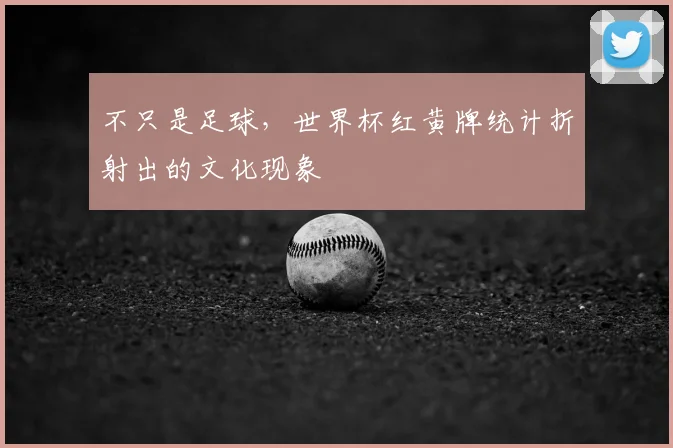 不只是足球，世界杯红黄牌统计折射出的文化现象