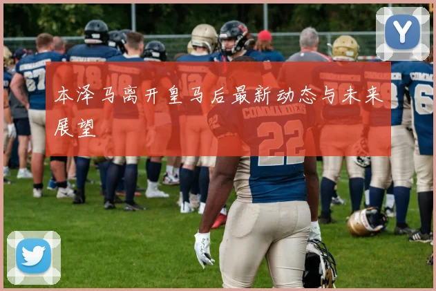 本泽马离开皇马后最新动态与未来展望