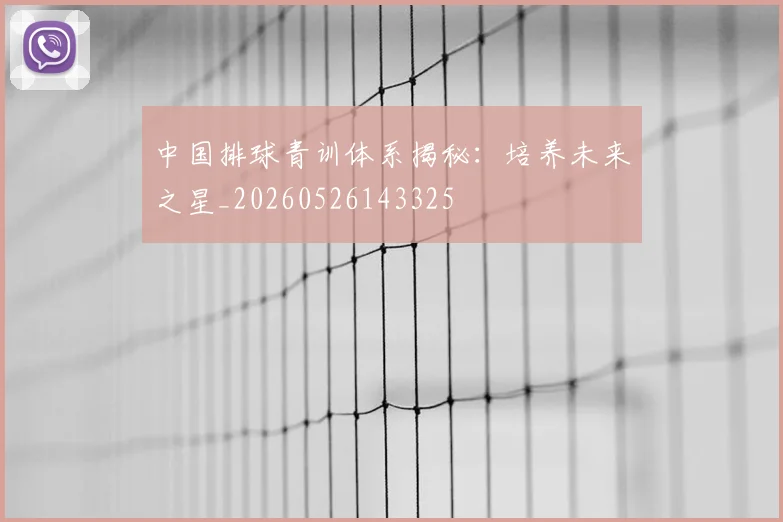 中国排球青训体系揭秘：培养未来之星_20260526143325