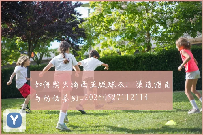 如何购买梅西正版球衣：渠道指南与防伪鉴别_20260527112114