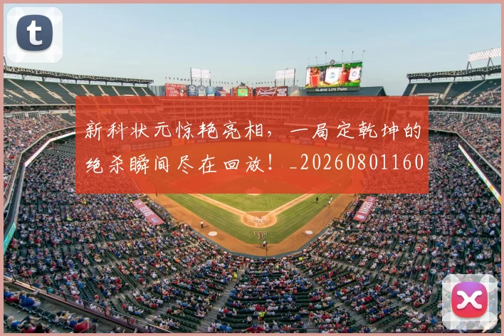 新科状元惊艳亮相，一局定乾坤的绝杀瞬间尽在回放！_20260801160712