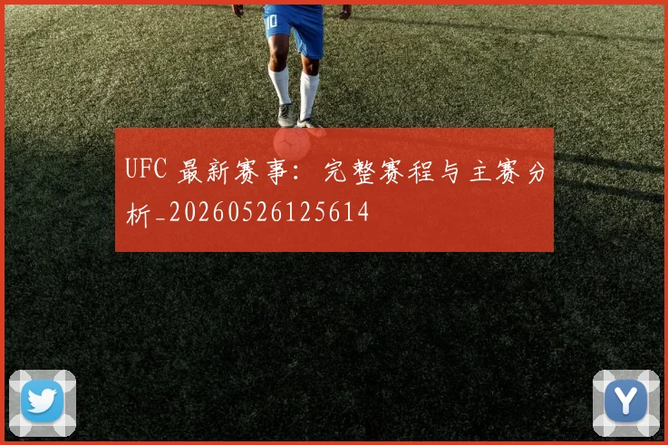 UFC 最新赛事：完整赛程与主赛分析_20260526125614