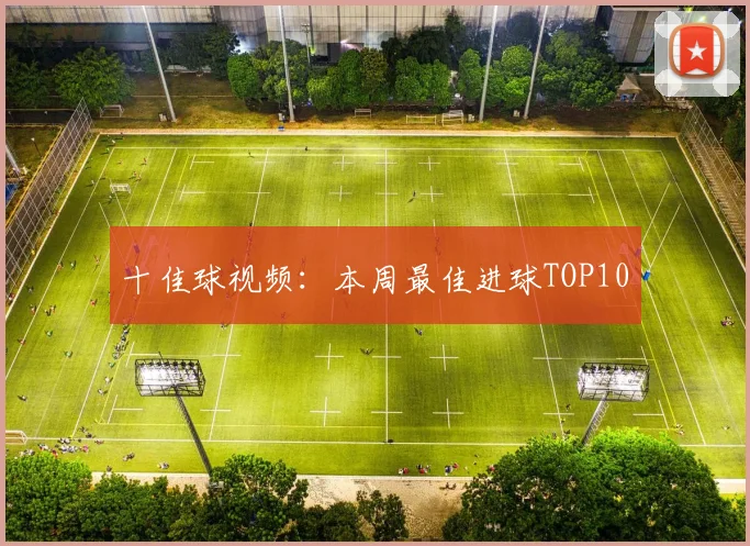 十佳球视频：本周最佳进球TOP10