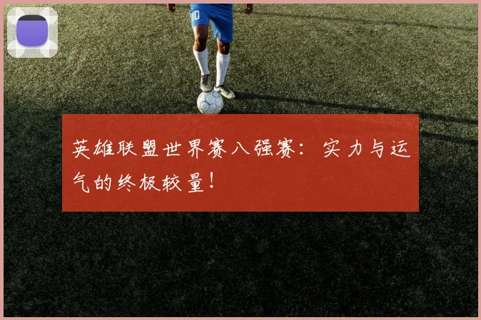 英雄联盟世界赛八强赛：实力与运气的终极较量！