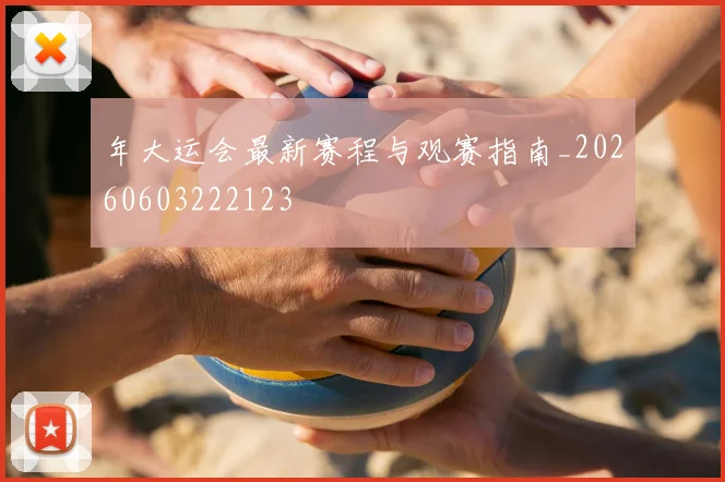 年大运会最新赛程与观赛指南_20260603222123