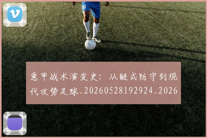 意甲战术演变史：从链式防守到现代攻势足球_20260528192924_20260704174956
