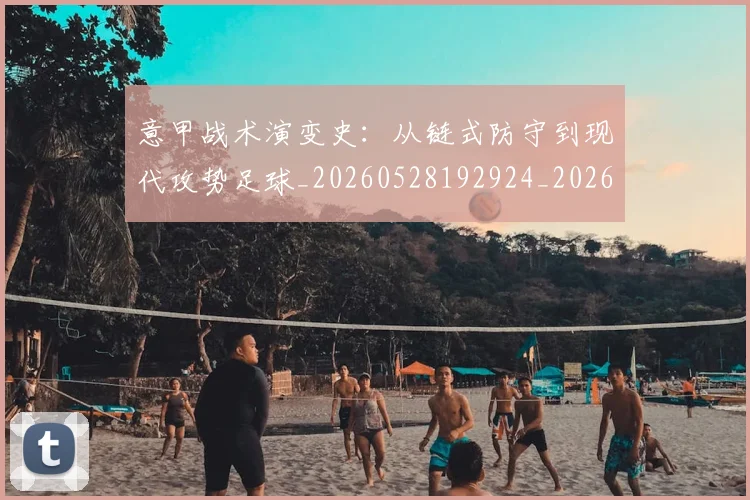 意甲战术演变史：从链式防守到现代攻势足球_20260528192924_20260704174956