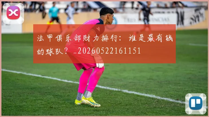 法甲俱乐部财力排行:谁是最有钱的球队?_20260522161151