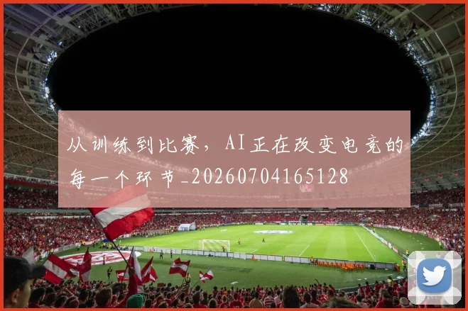 从训练到比赛，AI正在改变电竞的每一个环节_20260704165128