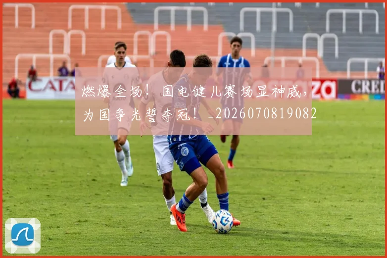 燃爆全场！国电健儿赛场显神威，为国争光誓夺冠！_20260708190828