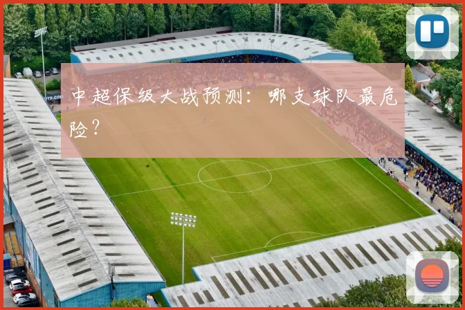 中超保级大战预测：哪支球队最危险？