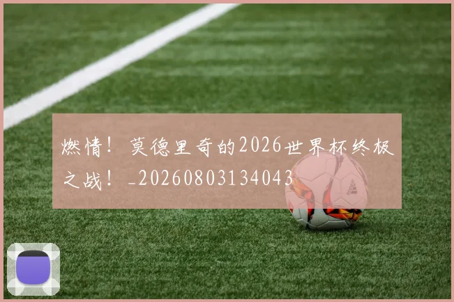 燃情！莫德里奇的2026世界杯终极之战！_20260803134043