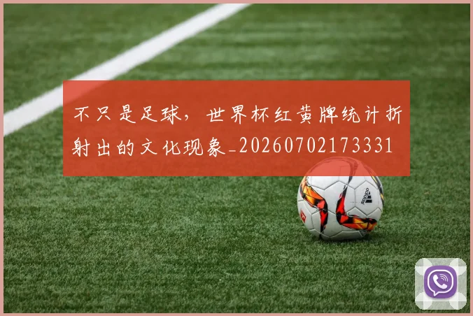 不只是足球，世界杯红黄牌统计折射出的文化现象_20260702173331