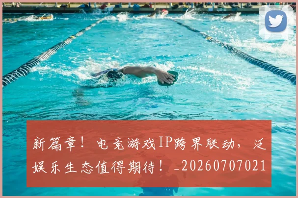 新篇章！电竞游戏IP跨界联动，泛娱乐生态值得期待！_20260707021014