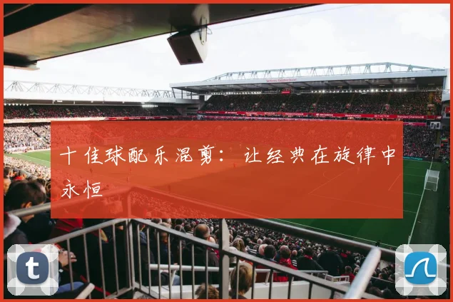 十佳球配乐混剪：让经典在旋律中永恒