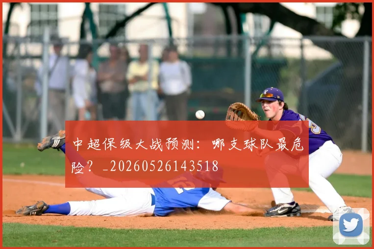 中超保级大战预测：哪支球队最危险？_20260526143518
