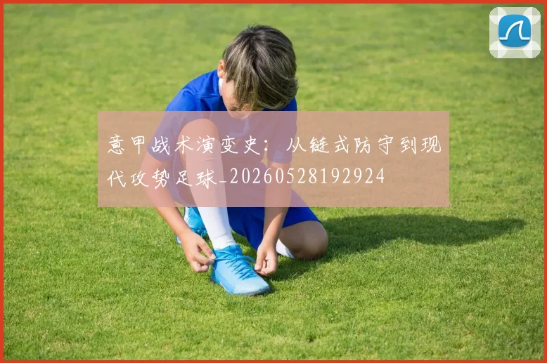 意甲战术演变史：从链式防守到现代攻势足球_20260528192924