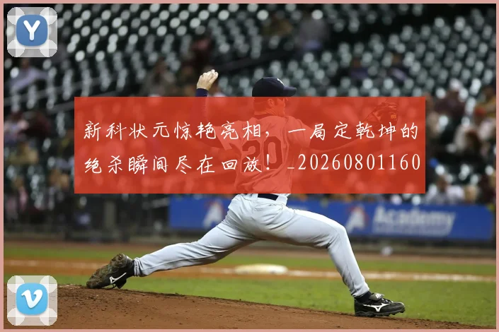 新科状元惊艳亮相,一局定乾坤的绝杀瞬间尽在回放!_20260801160712