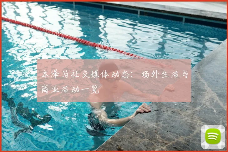 本泽马社交媒体动态：场外生活与商业活动一览